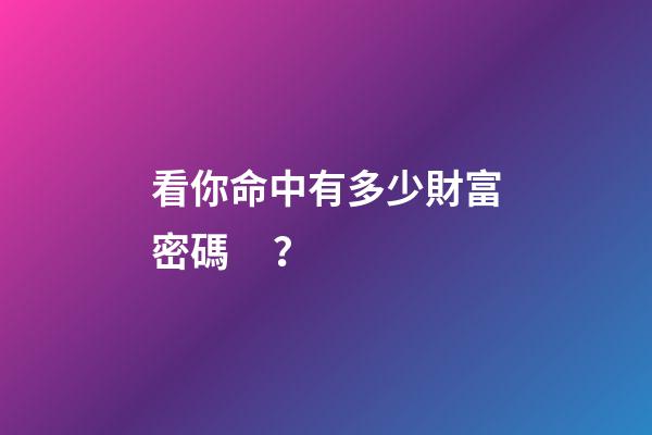 看你命中有多少財富密碼？